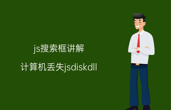 js搜索框讲解 计算机丢失jsdiskdll.dll怎么办？